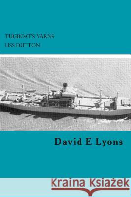 Tugboat's Yarns: USS Dutton David E. Lyons 9781482535716