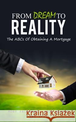 From Dream to Reality: The ABCs of Obtaining a Mortgage Mory Friedman Aron Berger 9781482535945 Createspace