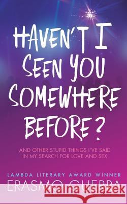 Haven't I Seen You Somewhere Before?: And Other Stupid Things I've Said In My Search For Love And Sex Guerra, Erasmo 9781482537758 Createspace