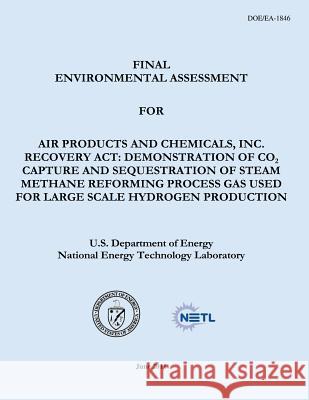 Final Environmental Assessment for Air Products and Chemicals, Inc. Recovery Act: Demonstration of CO2 Capture and Sequestration of Steam Methane Refo Laboratory, National Energy Technology 9781482537833 Createspace