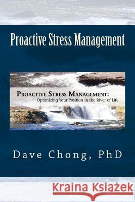 Proactive Stress Management: Optimizing your position in the river of life Chong, Dave 9781482538069