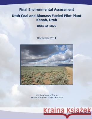 Final Environmental Assessment - Utah Coal and Biomass Fueled Pilot Plant, Kanab, Utah (DOE/EA-1870) Laboratory, National Energy Technology 9781482538106 Createspace