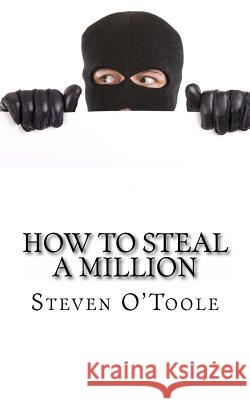 How to Steal a Million: The True Stories Behind the Greatest Art Heists of All Time Steven O'Toole 9781482539257 Createspace Independent Publishing Platform