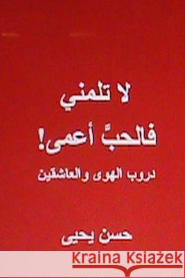 La Talumni Fal Hubbu A'Ma: Durub Al Hawa Wal Ashigeen Hasan Yahya 9781482540130 Createspace Independent Publishing Platform