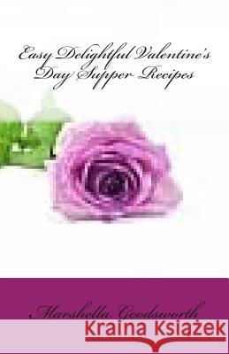 Easy Delightful Valentine's Day Supper Recipes Marshella Goodsworth 9781482540765 Createspace