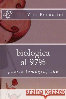 biologica al 97%: poesie lomografiche Bonaccini, Vera 9781482542110 Createspace