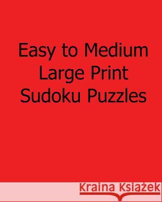 Easy to Medium Large Print Sudoku Puzzles: Easy to Read, Large Grid Sudoku Puzzles Phillip Brown 9781482542165 Createspace