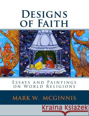 Designs of Faith: Essays and Paintings on World Religions Mark W. McGinnis 9781482543766 Createspace