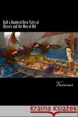 Half a Hundred Hero Tales of Ulysses and the Men of Old Various                                  Francis Storr Alex Struik 9781482544886