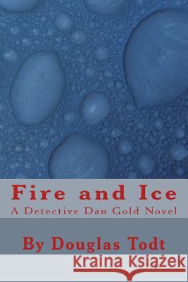 Fire and Ice: A Detective Dan Gold Novel Douglas Todt 9781482546538 Createspace