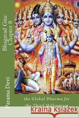 Bhagavad Gita: Chapter 8: the Global Dharma for the Third Millennium Devi, Parama Karuna 9781482548471 Createspace Independent Publishing Platform