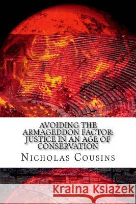 Avoiding The Armageddon Factor: Justice in an Age of Conservation Cousins, Nicholas Charles 9781482549799 Createspace