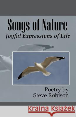 Songs of Nature: Joyful Expressions of Life Steve Robison 9781482550566 Createspace
