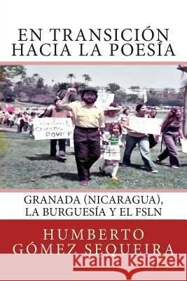 En transicion hacia la poesia: Granada (Nicaragua), la burguesia y el FSLN Gomez Sequeira, Humberto 9781482550856 Createspace