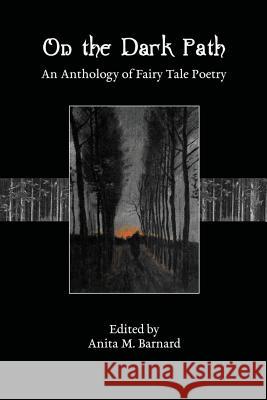 On The Dark Path: An Anthology of Fairy Tale Poetry Barnard, Anita M. 9781482552867 Createspace