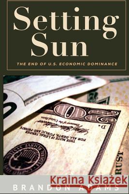 Setting Sun: The End of US Economic Dominance Adams, Brandon 9781482553291