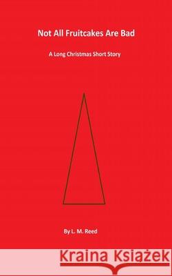 Not All Fruitcakes Are Bad: A Long Christmas Short Story L. M. Reed 9781482553338 Createspace