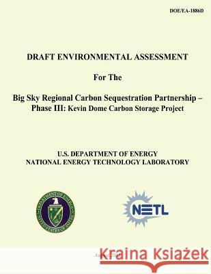 Draft Environmental Assessment for the Big Sky Regional Carbon Sequestration Partnership - Phase III: Kevin Dome Carbon Storage Project (DOE/EA-1886D) Laboratory, National Energy Technology 9781482553697 Createspace