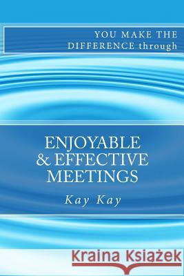 Enjoyable & Effective Meetings: You Make the Difference through Kay, Kay 9781482553994 Createspace