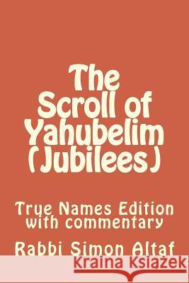 The Scroll of Yahubelim (Jubilees): True Names Edition with Commentary Rabbi Simon Altaf Rabbi Simon Altaf 9781482554182 Createspace