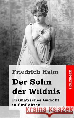 Der Sohn der Wildnis: Dramatisches Gedicht in fünf Akten Halm, Friedrich 9781482557398