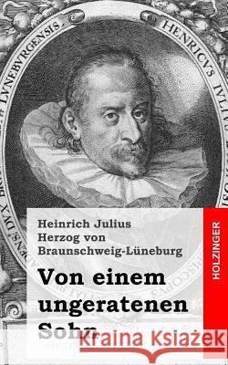 Von einem ungeratenen Sohn Herzog Von Braunschweig-Luneburg, Heinr 9781482558470 Createspace