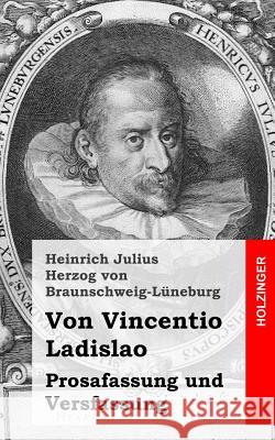 Von Vincentio Ladislao: Prosafassung und Versfassung Herzog Von Braunschweig-Luneburg, Heinr 9781482558500 Createspace