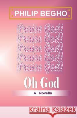 Oh God: A Novella Philip Begho 9781482559590 Createspace