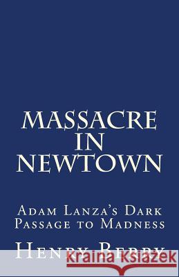 Massacre in Newtown: Adam Lanza's Dark Passage to Madness Henry Berry 9781482560749 Createspace