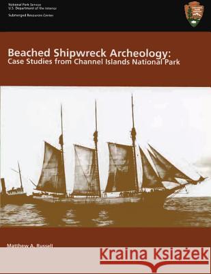 Beached Shipwreck Archeology: Case Studies from Channel Islands National Park: Submerged Resources Center Professional Reports Number 18 U. S. Departmen Matthew A. Russell 9781482561173 Createspace