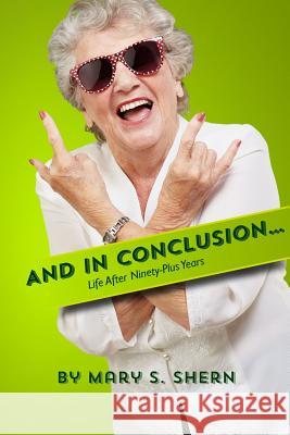 And In Conclusion...: Life after ninety plus years Shern, Mary S. 9781482561777 Createspace