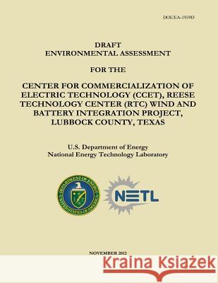 Draft Environmental Assessment for the Center for Commercialization of Electric Technology (CCET), Reese Technology Center (RTC) Wind and Battery Inte Laboratory, National Energy Technology 9781482562378 Createspace
