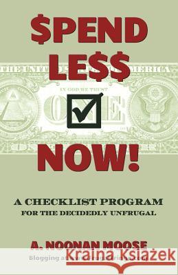 Spend Less Now!: A Checklist Program for the Decidedly Unfrugal A. Noonan Moose 9781482563009 Createspace
