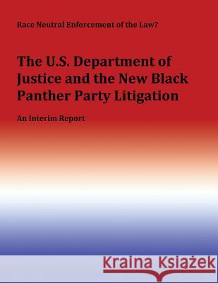Race Neutral Enforcement of the Law?: The U.S. Department of Justice and the New Black Panther Party Litigation U. S. Commission of Civi 9781482563795 Createspace