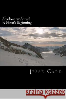 Shadowstar Squad: Book One: A Hero's Beginning Jesse Carr 9781482564631 Createspace