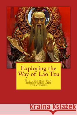 Exploring the Way of Lao Tzu: His destination, directions and strategies Cross, Gary W. 9781482565256 Createspace