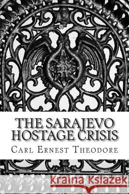 The Sarajevo Hostage Crisis Carl Ernest Theodore 9781482565430
