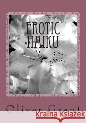 Erotic Haiku Oliver Grant 9781482566512 Createspace