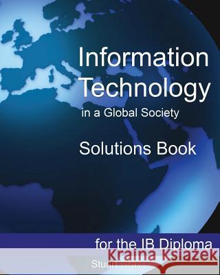 Information Technology in a Global Society Solutions Book Stuart Gray 9781482567762 Createspace