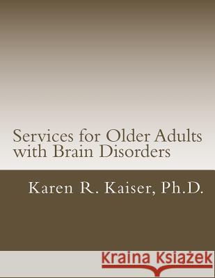 Services for Older Adults with Brain Disorders Dr Karen R. Kaiser 9781482568547 Createspace