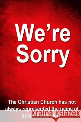 We're Sorry: The Christian Church has not always represented Jesus accurately. Morgan, Matthew J. 9781482569278 Createspace