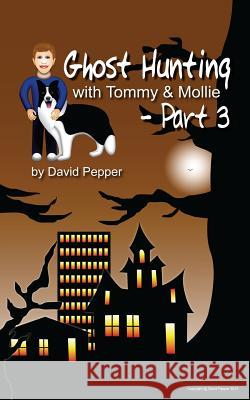 Ghost Hunting with Tommy & Mollie - Part 3 David P. Pepper David P. Pepper 9781482572315 Createspace