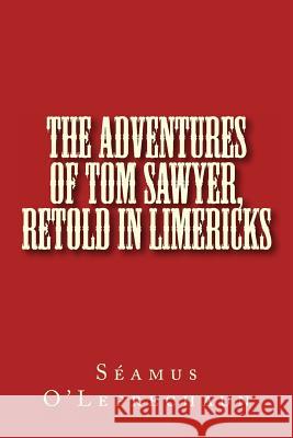 The Adventures of Tom Sawyer, Retold in Limericks Seamus O'Leprechaun 9781482572438 Createspace