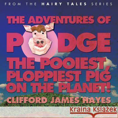 Podge - the Pooiest, Ploppiest Pig on the Planet! Clifford James Hayes 9781482573299