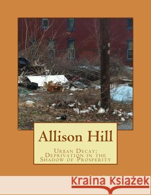 Allison Hill: Urban Decay: Deprivation in the Shadow of Prosperity Karen R. Kaise Dierich M. Kaise 9781482576467
