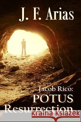 Jacob Rico: POTUS Resurrection Arias, J. F. 9781482577426 Createspace