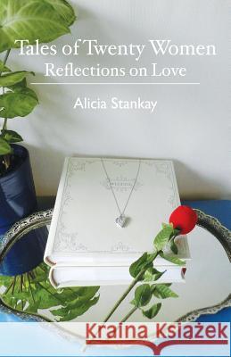 Tales of Twenty Women: Reflections on Love Alicia Stankay 9781482577686