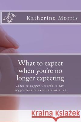 What to expect when you're no longer expecting: A unique reference for support through miscarriage Morris B. Ed, Katherine L. 9781482578713 Createspace