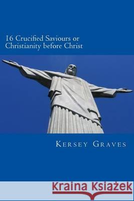 The World's Sixteen Crucified saviours or christianity before chris Graves, Kersey 9781482578843