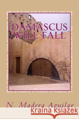 Damascus Will Fall: A work of Fiction Aguilar, N. Madera 9781482579314